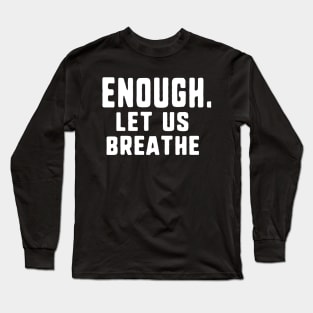 Enough. let us breathe Long Sleeve T-Shirt